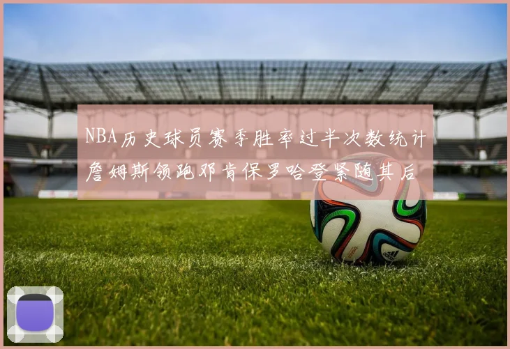 NBA历史球员赛季胜率过半次数统计詹姆斯领跑邓肯保罗哈登紧随其后
