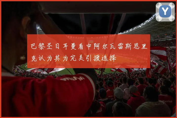 巴黎圣日耳曼看中阿尔瓦雷斯恩里克认为其为完美引援选择